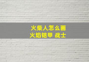 火柴人怎么画火焰铠甲 战士